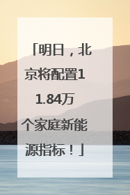 明日，北京将配置11.84万个家庭新能源指标！