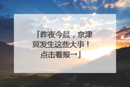 昨夜今晨，京津冀发生这些大事！点击看报→
