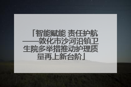 智能赋能 责任护航——敦化市沙河沿镇卫生院多举措推动护理质量再上新台阶