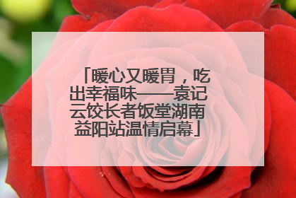 暖心又暖胃，吃出幸福味——袁记云饺长者饭堂湖南益阳站温情启幕