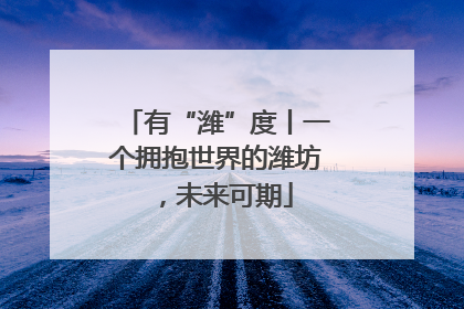 有“潍”度丨一个拥抱世界的潍坊，未来可期