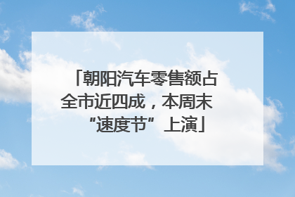朝阳汽车零售额占全市近四成，本周末“速度节”上演