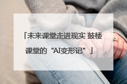 未来课堂走进现实 鼓楼课堂的“AI变形记”