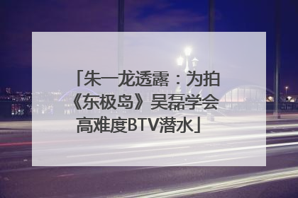 朱一龙透露：为拍《东极岛》吴磊学会高难度BTV潜水