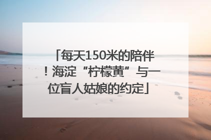 每天150米的陪伴！海淀“柠檬黄”与一位盲人姑娘的约定