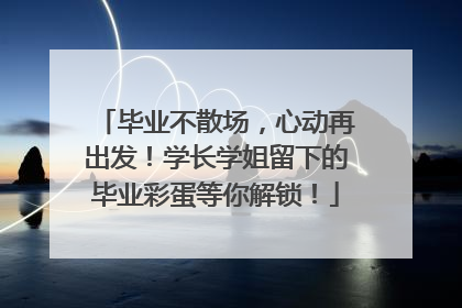 毕业不散场，心动再出发！学长学姐留下的毕业彩蛋等你解锁！