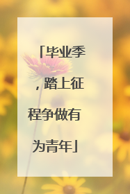 毕业季，踏上征程争做有为青年