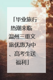 毕业旅行热潮来临 温州三重文旅优惠为中、高考生送福利