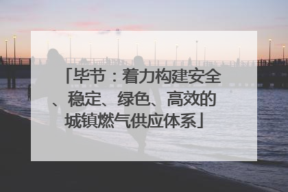 毕节：着力构建安全、稳定、绿色、高效的城镇燃气供应体系