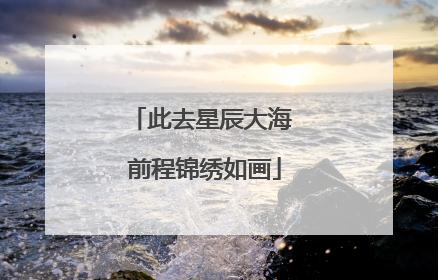 此去星辰大海 前程锦绣如画