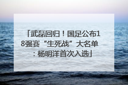 武磊回归！国足公布18强赛“生死战”大名单：杨明洋首次入选