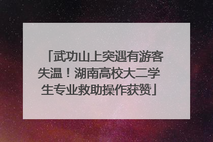 武功山上突遇有游客失温！湖南高校大二学生专业救助操作获赞