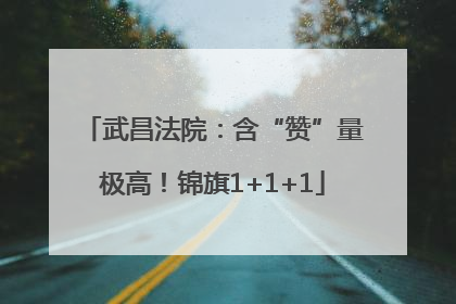 武昌法院：含“赞”量极高！锦旗1+1+1