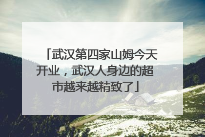 武汉第四家山姆今天开业，武汉人身边的超市越来越精致了