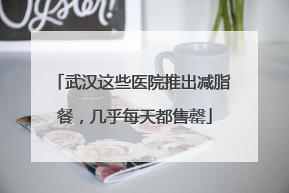 武汉这些医院推出减脂餐，几乎每天都售罄