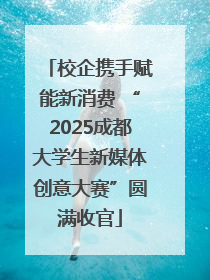 校企携手赋能新消费 “2025成都大学生新媒体创意大赛”圆满收官