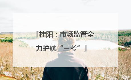 桂阳：市场监管全力护航“三考”