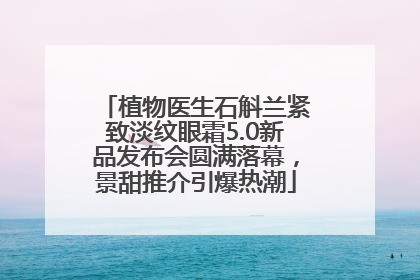 植物医生石斛兰紧致淡纹眼霜5.0新品发布会圆满落幕，景甜推介引爆热潮