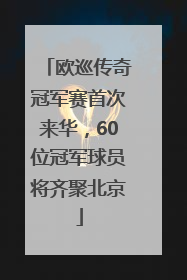 欧巡传奇冠军赛首次来华，60位冠军球员将齐聚北京