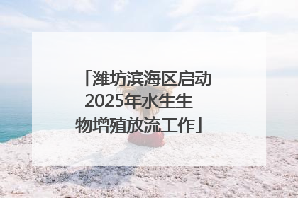 潍坊滨海区启动2025年水生生物增殖放流工作