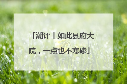 潮评丨如此县府大院，一点也不寒碜