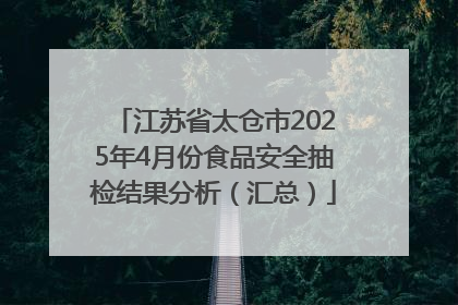 江苏省太仓市2025年4月份食品安全抽检结果分析（汇总）