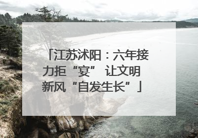 江苏沭阳：六年接力拒“宴” 让文明新风“自发生长”