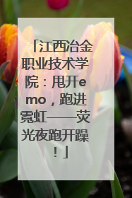 江西冶金职业技术学院：甩开emo，跑进霓虹——荧光夜跑开躁！