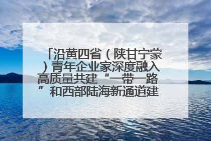 沿黄四省（陕甘宁蒙）青年企业家深度融入高质量共建“一带一路”和西部陆海新通道建设战略合作交流会在甘肃兰州召开