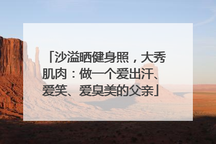 沙溢晒健身照，大秀肌肉：做一个爱出汗、爱笑、爱臭美的父亲