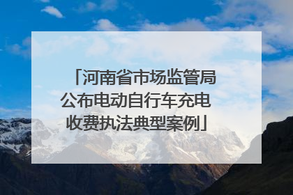 河南省市场监管局公布电动自行车充电收费执法典型案例