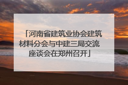 河南省建筑业协会建筑材料分会与中建三局交流座谈会在郑州召开