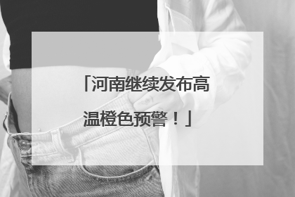 河南继续发布高温橙色预警！