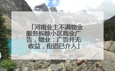 河南业主不满物业服务拆除小区商业广告，物业：广告并无收益，街道已介入