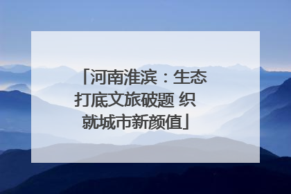 河南淮滨：生态打底文旅破题 织就城市新颜值