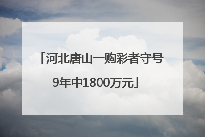 河北唐山一购彩者守号9年中1800万元