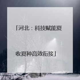 河北：科技赋能夏收夏种高效衔接