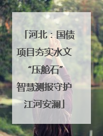河北：国债项目夯实水文“压舱石” 智慧测报守护江河安澜