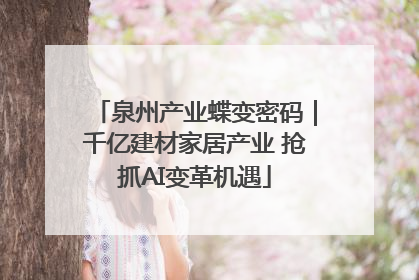 泉州产业蝶变密码｜千亿建材家居产业 抢抓AI变革机遇