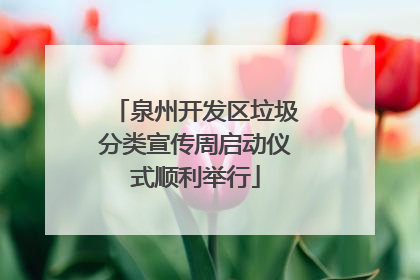 泉州开发区垃圾分类宣传周启动仪式顺利举行