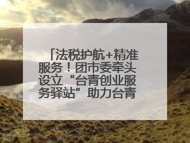 法税护航+精准服务！团市委牵头设立“台青创业服务驿站”助力台青来榕发展