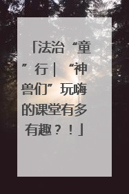 法治“童”行｜“神兽们”玩嗨的课堂有多有趣？！