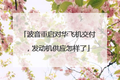 波音重启对华飞机交付，发动机供应怎样了