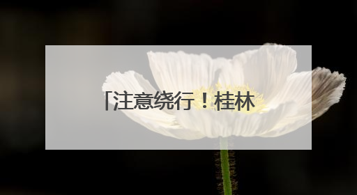注意绕行！桂林高速这一路段将限制交通出行
