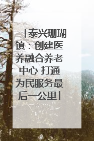 泰兴珊瑚镇：创建医养融合养老中心 打通为民服务最后一公里
