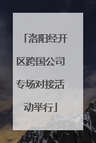 洛阳经开区跨国公司专场对接活动举行