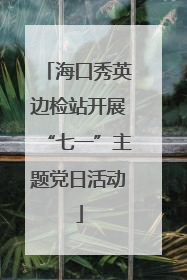海口秀英边检站开展“七一”主题党日活动