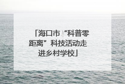 海口市“科普零距离”科技活动走进乡村学校