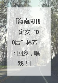 海南周刊｜定安“00后”林芳：回乡，唱戏！