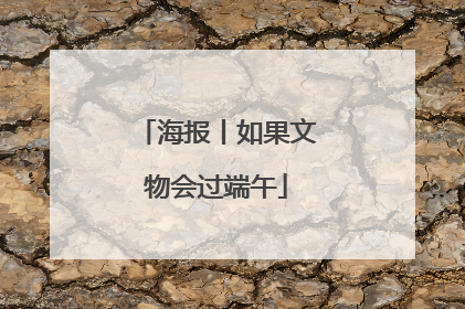 海报丨如果文物会过端午